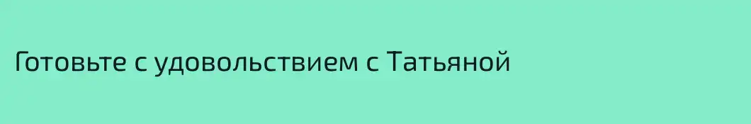 Готовьте с удовольствием с Татьяной